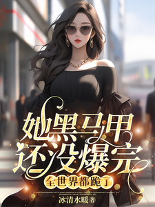 她黑马甲还没爆完，全世界都跪了》全本